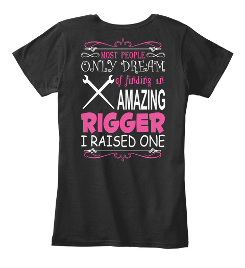 Most People Only Dream Of Finding An Amazing Rigger I Raised One Black T-Shirt Back
