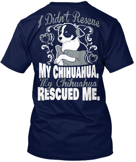 I Didn't Rescue My Chihuahua,My Chihuahua Rescued Me. Navy Kaos Back