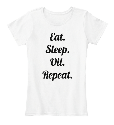 Eat.
Sleep.
Oil.
Repeat. White T-Shirt Front