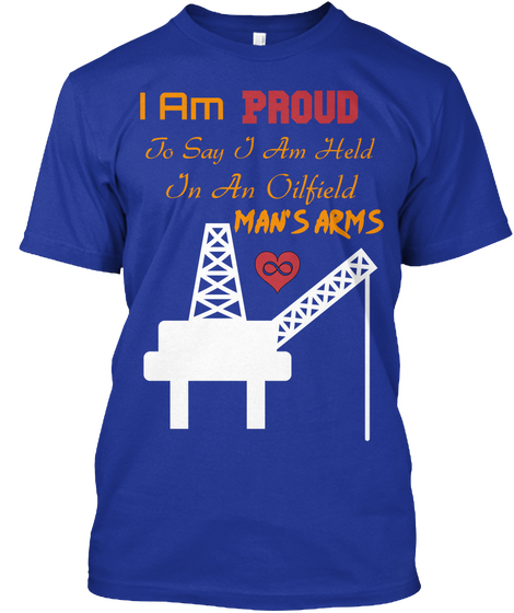 I Am Proud To Say I Am Held In An Oilfield Mans Arms Lapis áo T-Shirt Front