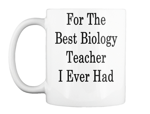 Mug   For The Best Biology Teacher I Ever Had White Camiseta Front