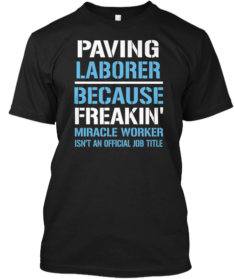 Paving Laborer Because Freakin' Miracle Worker Isn't An Official Job Title  Black áo T-Shirt Front