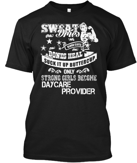 Sweat Dries Blood Clots Bones Heal Suck It Up Buttercup Only Strong Girls Become Daycare Provider Black T-Shirt Front