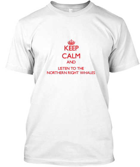 Keep Calm And Listen To The Northern Right Whales White T-Shirt Front
