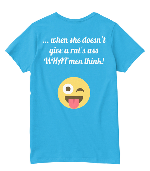 ... When She Doesn't Give A Rat's Ass What Men Think! Aquatic Blue  T-Shirt Back