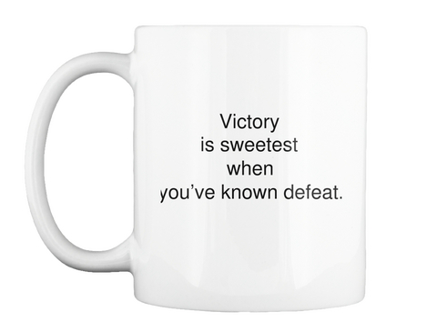 Victory Is Sweetest When You've Known Defeat. White T-Shirt Front