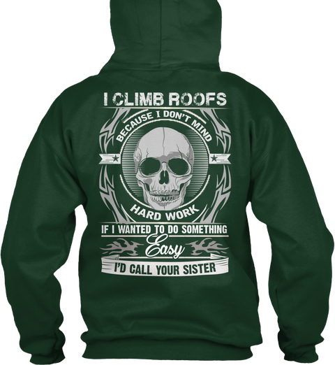 I Climb Roofs
Because I Don't Mind
Hard Work
If I Wanted To Do Something
 Easy
I'd Call Your Sister Forest Green T-Shirt Back