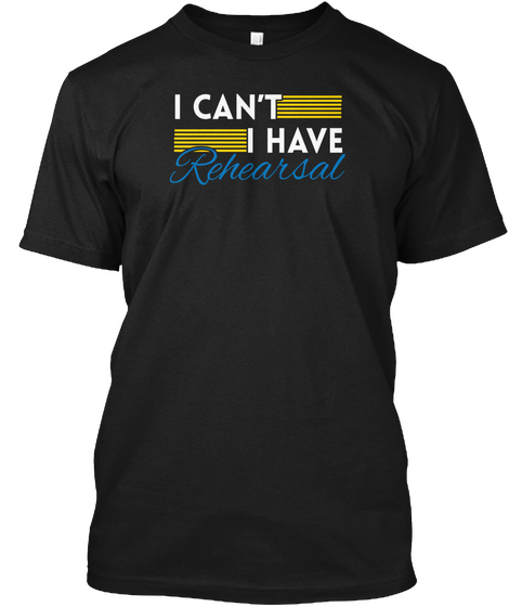 I Can't I Have Rehearsal Black T-Shirt Front