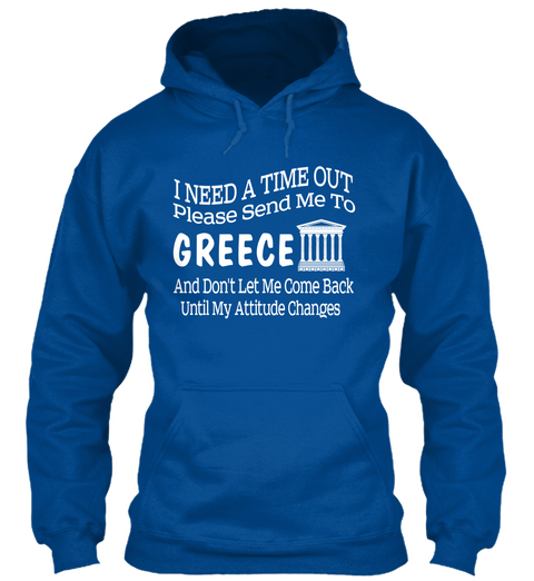 I Need A Timeout Please Send Me To Greece And Dont Let Me Come Back Until My Attitude Changes Royal Camiseta Front