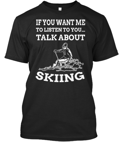 If You Want Me To Listen To You Talk About Skiing Black T-Shirt Front