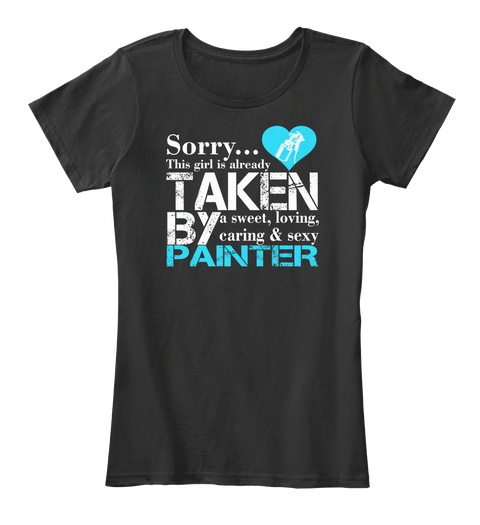 Sorry This Girl Is Already Taken By A Sweet Loving Caring And Sexy Painter Black T-Shirt Front