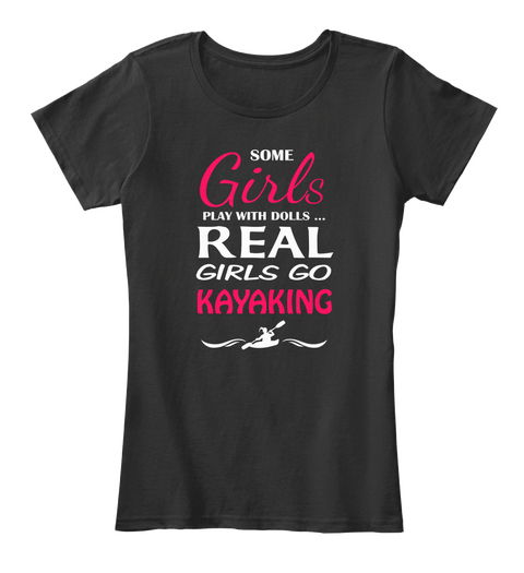 Some Girls Play With Dills Real Girls Go Kayaking Black T-Shirt Front