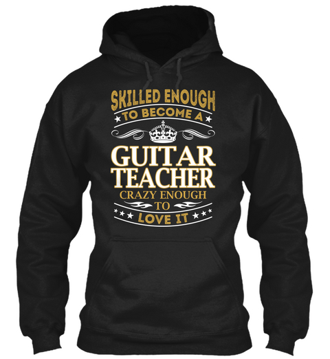 Skilled Enough To Become A Guitar Teacher Crazy Enough To Love It Black T-Shirt Front