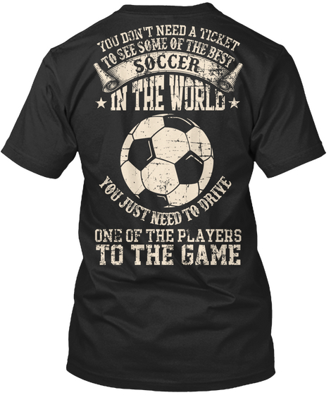 You Don't Need A Ticket To See Some Of The Best Soccer In The World You Just Need To Drive One Of The Players To The... Black T-Shirt Back