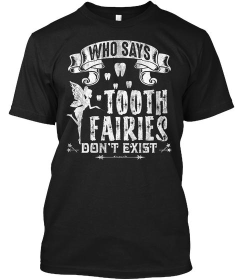Who Says Tooth Fairies Don't Exost Black T-Shirt Front