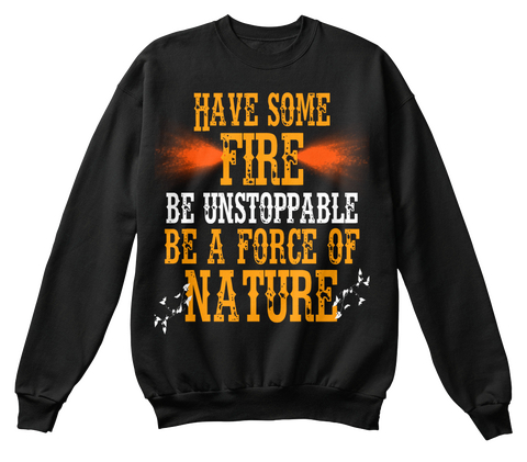 Have Some Fire Be Unstoppable Be A Force Of Nature Black T-Shirt Front
