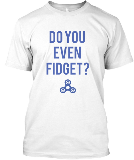 Do      You       
Even        
 Fidget? White T-Shirt Front
