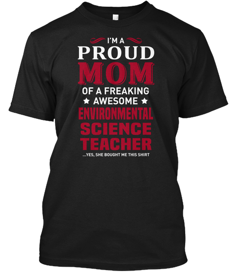 I'm A Proud Mom Of A Freaking Awesome Environmental Science Teacher Yes She Bought Me This Shirt Black T-Shirt Front