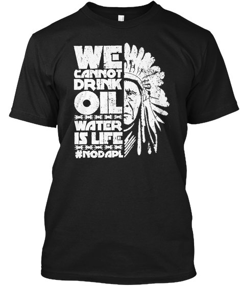 We Cannot Drink Oil Water Is Life No Dapl Black T-Shirt Front