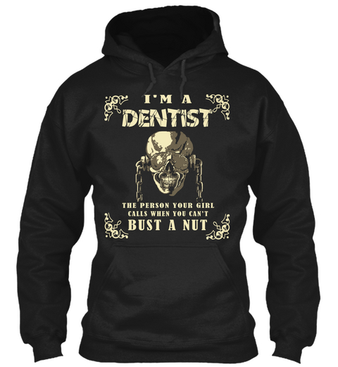 I'm A Dentist The Person Your Girl Calls When You Can't Bust A Nut Black Camiseta Front