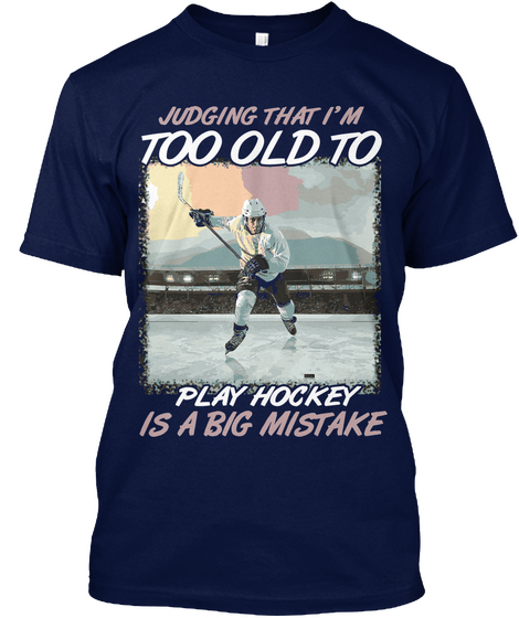 Judging That I'm Too Old To Play Hockey Is A Big Mistake Navy áo T-Shirt Front