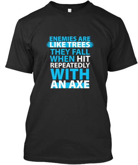 Enemies Are Like Trees They Fall When Hit Repeatedly With An Axe Black T-Shirt Front