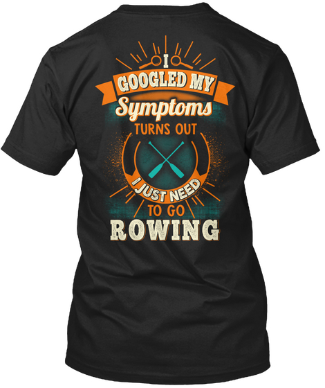 I Googled My Symptoms Turns Out I Just Need To Go Rowing Black T-Shirt Back