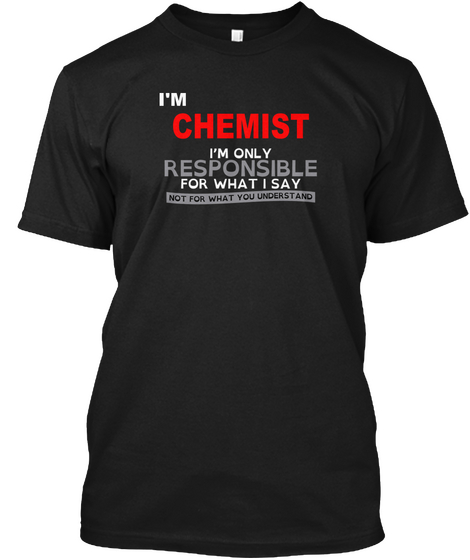 I'm Chemist I'm Only Responsible For What I Say Not For What You Understand Black T-Shirt Front