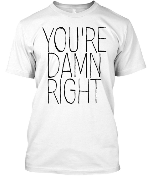 "You're Damn Right"   Sarah M. White T-Shirt Front