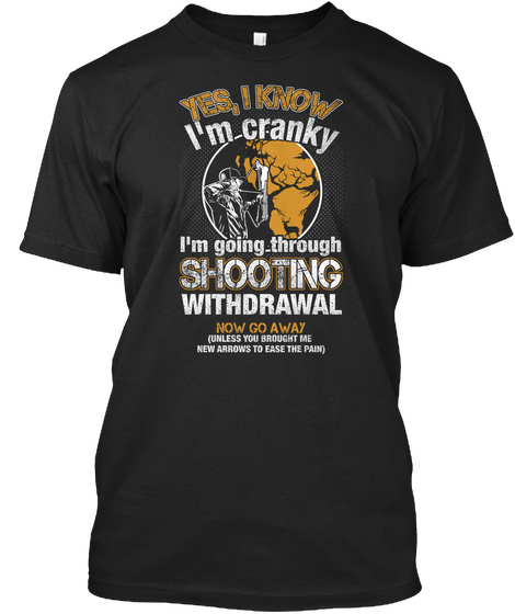 Yes I Know I'm Cranky I'm Going Through Shooting Withdrawal Now Go Away Unless You Brought Me New Arrows To Ease The... Black áo T-Shirt Front