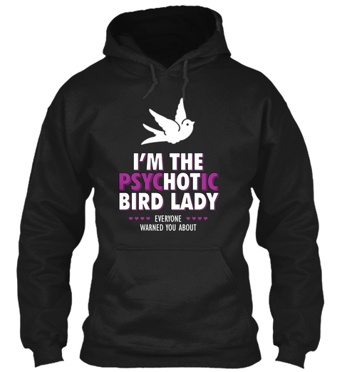 I'm The Psychotic Bird Lady Everyone Warned You About Black T-Shirt Front