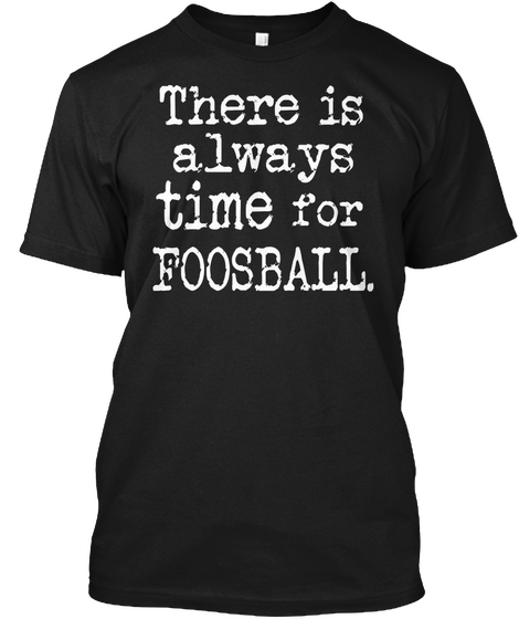 There Is Always Time For Foosball. Black áo T-Shirt Front