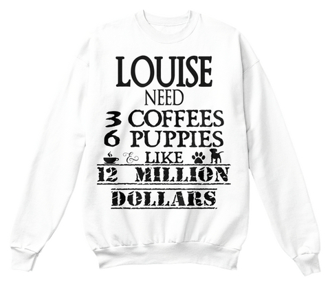 Louise Need 3 Coffees 6 Puppies Like 12 Million Dollars White T-Shirt Front