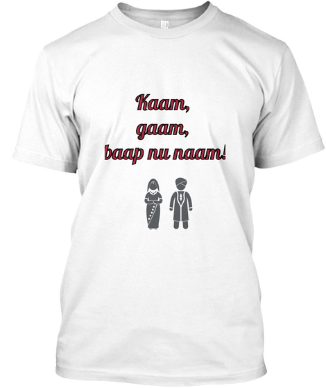 
Kaam, 
Gaam, 
Baap Nu Naam! White T-Shirt Front