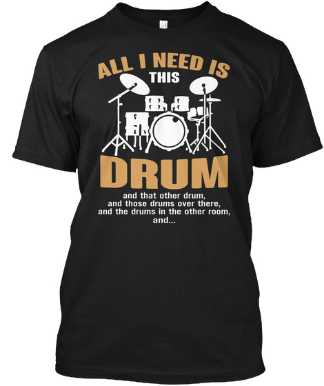 All I Need Is This Drum And That Other Drum And Those Drums Over There And The Drums In The Other Room And Black Camiseta Front