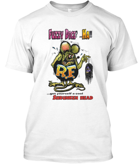 Fuzzy Dice? ...Ha!!!
R.F.
Get Yourself A Cool Shrunken Head White T-Shirt Front
