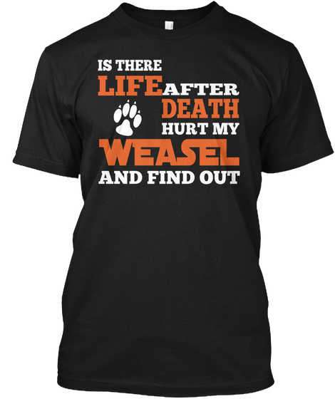 Is There Life After Death Hurt My Weasel And Find Out Black T-Shirt Front