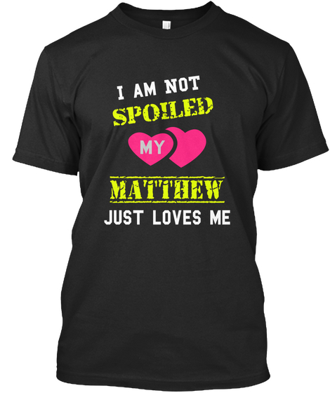 I Am Not Spoiled My Matthew Just Loves Me Black T-Shirt Front