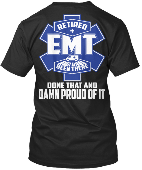  Retired Emt Been There Done That And Damn Proud Of It Black T-Shirt Back