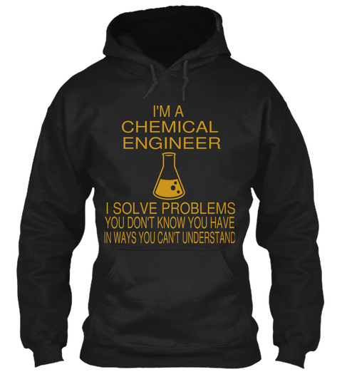 I'm A Chemical Engineer I Solve Problems You Don't Know You Have In Ways You Can't Understand Black T-Shirt Front