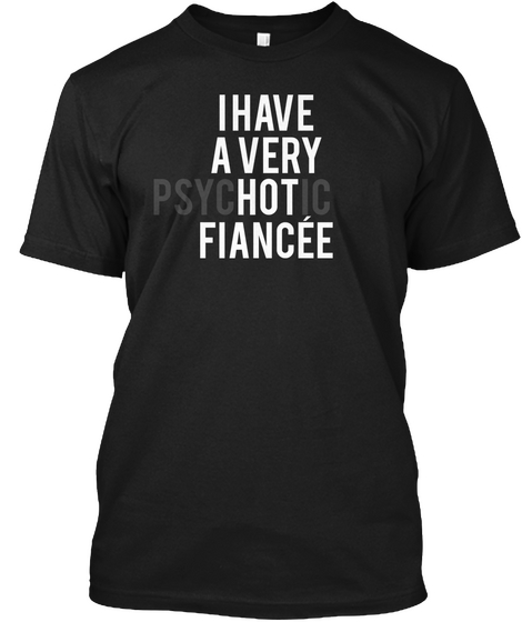 I Have A Very Psychotic Fiancee Black T-Shirt Front