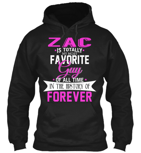 Zac Is Totally My Most Favourite Guy Of All Time In The History Of Forever Black T-Shirt Front