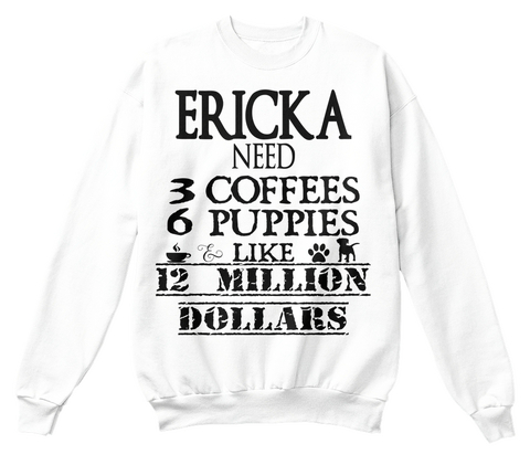 Erick A Need 3 Coffees 6 Puppies & Like 12 Million Dollars White T-Shirt Front