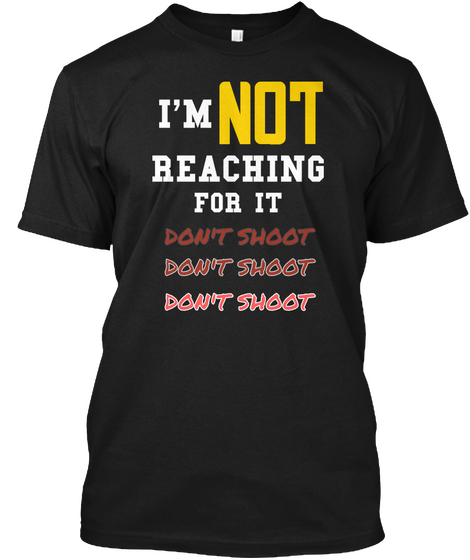 Im Not Reaching For It Dont Shoot Dont Shoot Dont Shoot Black T-Shirt Front