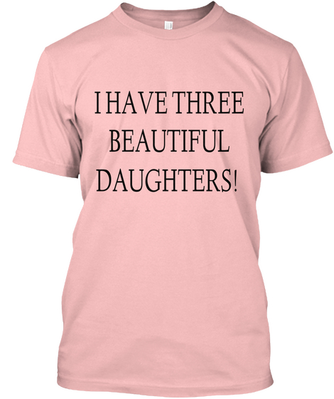 I Have Three
Beautiful
 Daughters! 
  Pale Pink T-Shirt Front