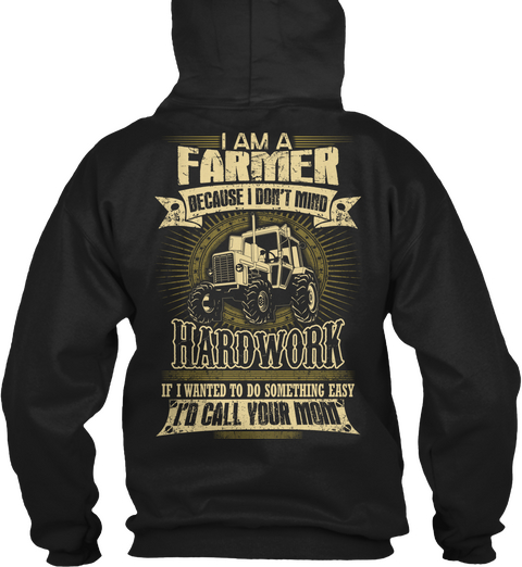 Farmer I Am A Farmer Because I Don't Mind Hard Work If I Wanted To Do Something Easy I'd Call Your Mom Black Kaos Back