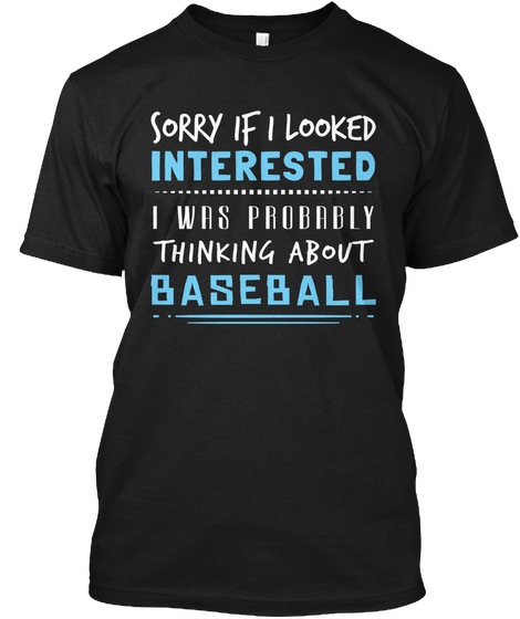 Sorry If I Looked Interested I Was Probably Thinking About Baseball Black T-Shirt Front