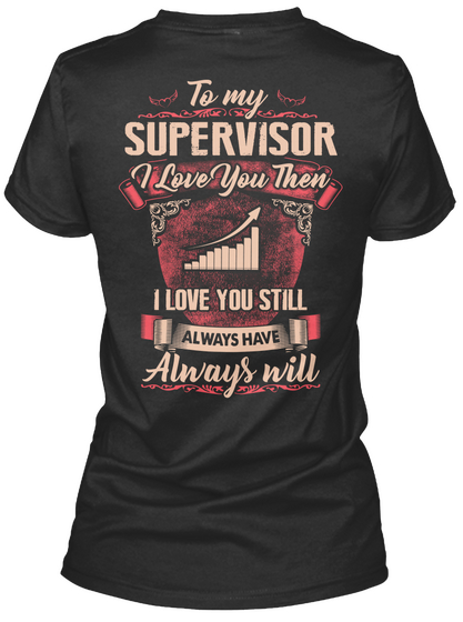 To My Supervisor I Love You Then I Love You Still Always Have Always Will Black T-Shirt Back