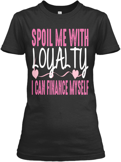 Spoil Me With Loyalty I Can Finance Myself Black T-Shirt Front