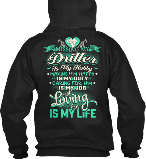 Missing My Driller Is My Hobby Making Him Happy Is My Duty Caring For Him Is My Job And Loving Him Is My Life Black T-Shirt Back